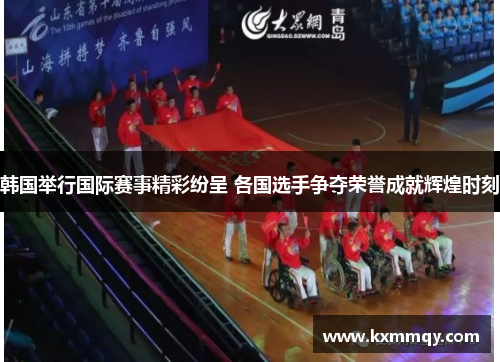 韩国举行国际赛事精彩纷呈 各国选手争夺荣誉成就辉煌时刻