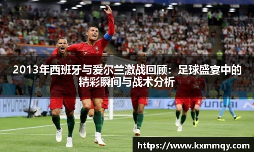 2013年西班牙与爱尔兰激战回顾：足球盛宴中的精彩瞬间与战术分析