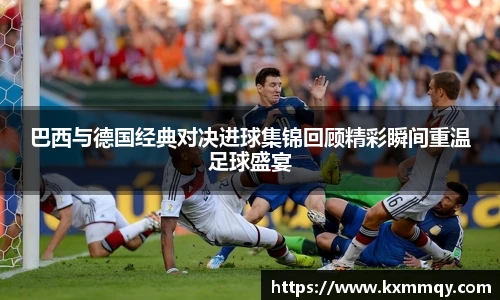 巴西与德国经典对决进球集锦回顾精彩瞬间重温足球盛宴