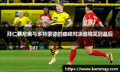 拜仁慕尼黑与多特蒙德的巅峰对决谁将笑到最后