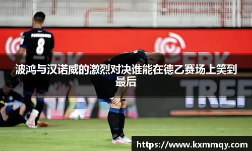 波鸿与汉诺威的激烈对决谁能在德乙赛场上笑到最后